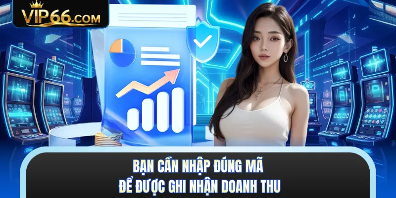 Bạn cần nhập đúng mã để được ghi nhận doanh thu