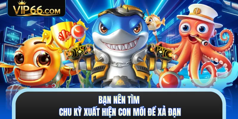 Bạn nên tìm chu kỳ xuất hiện con mồi để xả đạn