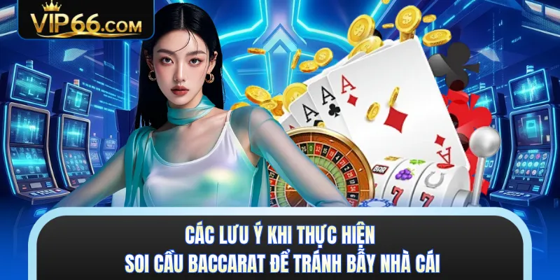Các lưu ý khi thực hiện soi cầu baccarat để tránh bẫy nhà cái