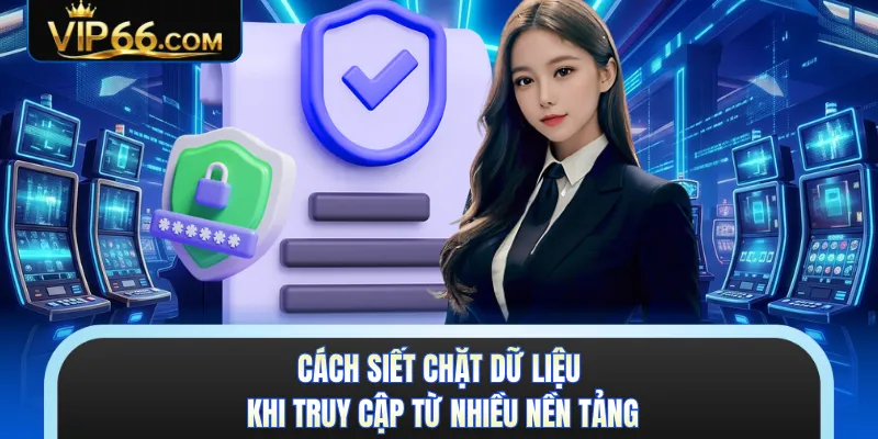 Cách siết chặt dữ liệu khi truy cập từ nhiều nền tảng 