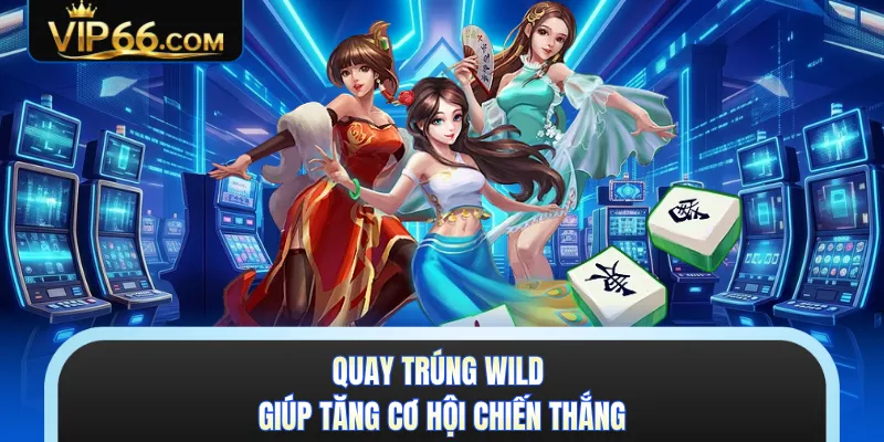 Quay trúng Wild giúp tăng cơ hội chiến thắng