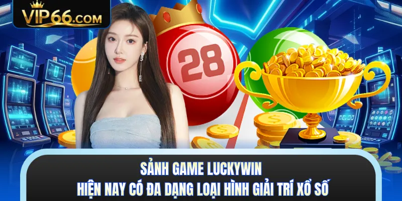 Sảnh game Luckywin hiện nay có đa dạng loại hình giải trí xổ số 
