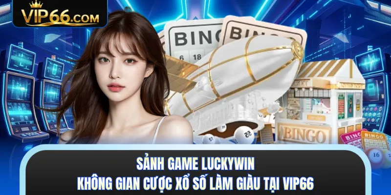 Sảnh Game Luckywin - Không Gian Cược Xổ Số Làm Giàu Tại VIP66