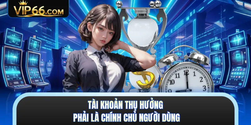 Tài khoản thụ hưởng phải là chính chủ người dùng