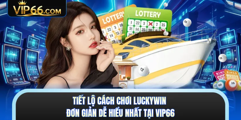 Tiết Lộ Cách Chơi Luckywin Đơn Giản Dễ Hiểu Nhất Tại VIP66