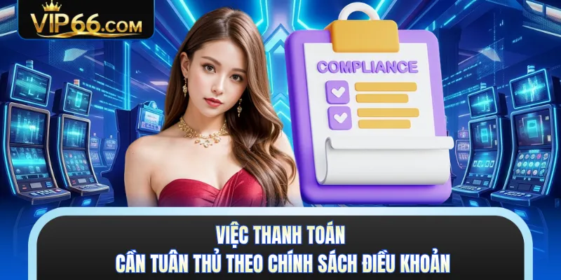 Việc thanh toán cần tuân thủ theo chính sách điều khoản